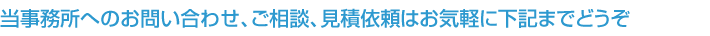 当事務所へのお問い合わせ、ご相談、見積依頼はお気軽に下記までどうぞ